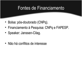 Fontes de Financiamento Bolsa: pós-doutorado (CNPq).  Financiamento à Pesquisa: CNPq e FAPESP. Speaker: Janssen-Cilag.  Não há conflitos de interesse 