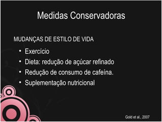 Exercício Dieta: redução de açúcar refinado Redução de consumo de cafeína. Suplementação nutricional  Gold et al., 2007 Medidas Conservadoras MUDANÇAS DE ESTILO DE VIDA 