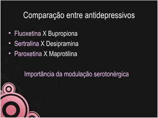 Comparação entre antidepressivos Fluoxetina  X Bupropiona Sertralina  X Desipramina Paroxetina  X Maprotilina Importância da modulação serotonérgica 