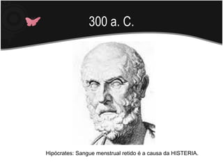300 a. C. Hipócrates: Sangue menstrual retido é a causa da HISTERIA. 