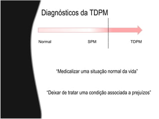 Diagnósticos da TDPM Normal TDPM SPM “ Medicalizar uma situação normal da vida” “ Deixar de tratar uma condição associada a prejuízos” 