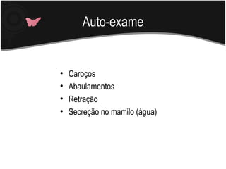 Auto-exame


•   Caroços
•   Abaulamentos
•   Retração
•   Secreção no mamilo (água)
 