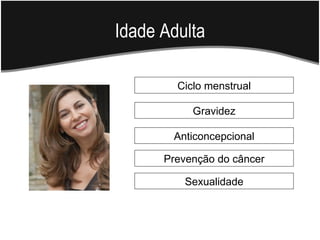 Idade Adulta

        Ciclo menstrual

           Gravidez

       Anticoncepcional

      Prevenção do câncer

         Sexualidade
 
