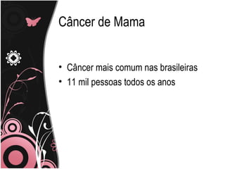 Câncer de Mama


• Câncer mais comum nas brasileiras
• 11 mil pessoas todos os anos
 