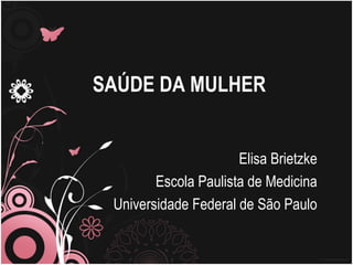 SAÚDE DA MULHER


                      Elisa Brietzke
        Escola Paulista de Medicina
 Universidade Federal de São Paulo
 