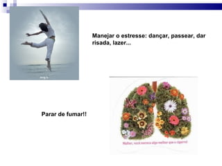 Manejar o estresse: dançar, passear, dar
                   risada, lazer...




Parar de fumar!!
 
