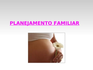 PLANEJAMENTO FAMILIAR
 