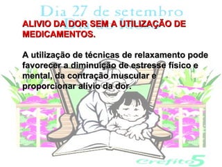 ALIVIO DA DOR SEM A UTILIZAÇÃO DE
MEDICAMENTOS.

A utilização de técnicas de relaxamento pode
favorecer a diminuição de estresse físico e
mental, da contração muscular e
proporcionar alívio da dor.
 