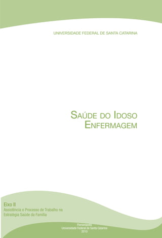 UNIVERSIDADE FEDERAL DE SANTA CATARINA
Saúde do Idoso
Enfermagem
Eixo II
Assistência e Processo de Trabalho na
Estratégia Saúde da Família
Florianópolis
Universidade Federal de Santa Catarina
2010
 