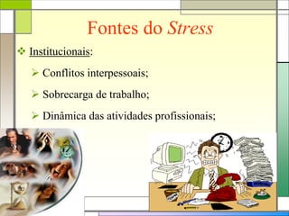 Fontes do Stress
 Institucionais:
 Conflitos interpessoais;
 Sobrecarga de trabalho;
 Dinâmica das atividades profissionais;
 