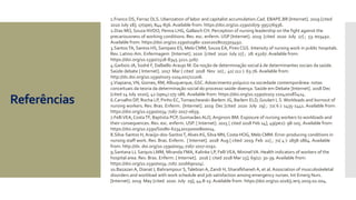 Referências
1.Franco DS, Ferraz DLS. Uberization of labor and capitalist accumulation.Cad. EBAPE.BR [Internet]. 2019 [cited
2020 July 18]; 17(spe), 844-856. Available from: https://doi.org/10.1590/1679-395176936.
2.Dias MO, Souza NVDO, Penna LHG, Gallasch CH. Perception of nursing leadership on the fight against the
precariousness of working conditions. Rev. esc. enferm. USP [Internet]. 2019 [cited 2020 July 27] ; 53: e03492.
Available from: https://doi.org/10.1590/s1980-220x2018025503492.
3.SantosTA, Santos HS, Sampaio ES, Melo CMM, Souza EA, Pires CGS. Intensity of nursing work in public hospitals.
Rev. Latino-Am. Enfermagem [Internet]. 2020 [cited 2020 July 27] ; 28: e3267. Available from:
https://doi.org/10.1590/1518-8345.3221.3267.
4.Garbois JA, Sodré F, Dalbello-Araujo M. Da noção de determinação social à de determinantes sociais da saúde.
Saúde debate [ Internet]. 2017 Mar [ cited 2018 Nov 20] ; 41( 112 ): 63-76. Available from:
http://dx.doi.org/10.1590/0103-1104201711206.
5.Viapiana,VN, Gomes, RM, Albuquerque, GSC.Adoecimento psíquico na sociedade contemporânea: notas
conceituais da teoria da determinação social do processo saúde-doença. Saúde em Debate [Internet]. 2018 Dec
[cited 14 July 2020]; 42 (spe4):175-186. Available from: https://doi.org/10.1590/0103-11042018S414.
6.Carvalho DP, Rocha LP, Pinho EC,Tomaschewski-Barlem JG, Barlem ELD, Goulart L S.Workloads and burnout of
nursing workers. Rev. Bras. Enferm. [Internet]. 2019 Dec [cited 2020 July 29] ; 72( 6 ): 1435-1441. Available from:
https://doi.org/10.1590/0034-7167-2017-0659.
7.FelliVEA,CostaTF, Baptista PCP,Guimarães ALO, Anginoni BM. Exposure of nursing workers to workloads and
their consequences. Rev. esc. enferm. USP. [ Internet]. 2015 [ cited 2018 Feb 14]; 49(pe2): 98-105. Available from:
https://doi.org/10.1590/S0080-623420150000800014.
8.Silva-Santos H, Araújo-dos-SantosT, Alves AS, Silva MN, Costa HOG, Melo CMM. Error-producing conditions in
nursing staff work. Rev. Bras. Enferm. [ Internet]. 2018 Aug [ cited 2019 Feb 22] ; 71( 4 ): 1858-1864. Available
from: http://dx. doi.org/10.1590/0034-7167-2017-0192.
9.Santana LL Sarquis LMM, Miranda FMA, Kalinke LP, FelliVEA, MininelVA. Health indicators of workers of the
hospital area. Rev. Bras. Enferm. [ Internet]. 2016 [ cited 2018 Mar 15]; 69(1): 30-39. Available from:
https://doi.org/10.1590/0034-7167.2016690104i.
10.Bazazan A, Dianat I, Bahrampour S,Talebian A, Zandi H, Sharafkhaneh A, et al. Association of musculoskeletal
disorders and workload with work schedule and job satisfaction among emergency nurses. Int Emerg Nurs.
[Internet]. 2019 May [cited 2020 July 29]; 44:8-13. Available from: https://doi.org/10.1016/j.ienj.2019.02.004.
 