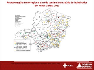 Representação microrregional da rede sentinela em Saúde do Trabalhador
                        em Minas Gerais, 2010




   Fonte: Elaborado pela Diretoria de Saúde do Trabalhador, Minas Gerais, 2011.
 