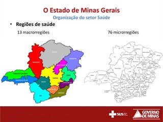 O Estado de Minas Gerais
                     Organização do setor Saúde
• Regiões de saúde
  13 macrorregiões                           76 microrregiões
 