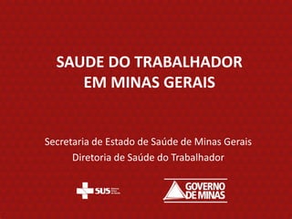 SAUDE DO TRABALHADOR
     EM MINAS GERAIS


Secretaria de Estado de Saúde de Minas Gerais
      Diretoria de Saúde do Trabalhador
 