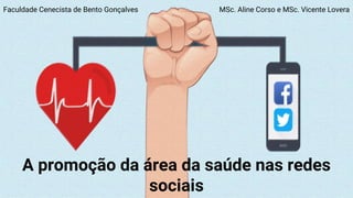 Faculdade Cenecista de Bento Gonçalves
A promoção da área da saúde nas redes
sociais
MSc. Aline Corso e MSc. Vicente Lovera
 