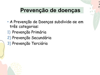 • A Prevenção de Doenças subdivide-se em
três categorias:
1) Prevenção Primária
2) Prevenção Secundária
3) Prevenção Terciária
Prevenção de doenças
 
