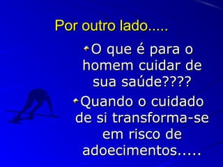 Por outro lado.....Por outro lado.....
O que é para oO que é para o
homem cuidar dehomem cuidar de
sua saúde????sua saúde????
Quando o cuidadoQuando o cuidado
de si transforma-sede si transforma-se
em risco deem risco de
adoecimentos.....adoecimentos.....
 