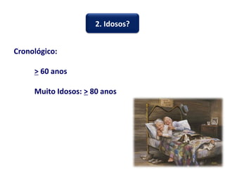 Cronológico:
> 60 anos
Muito Idosos: > 80 anos
2. Idosos?
 