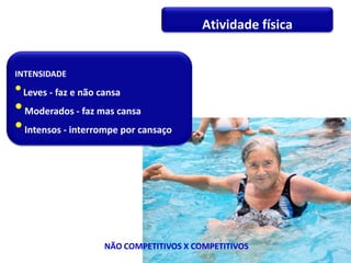 NÃO COMPETITIVOS X COMPETITIVOS
Atividade física
INTENSIDADE
Leves - faz e não cansa
 Moderados - faz mas cansa
 Intensos - interrompe por cansaço
 