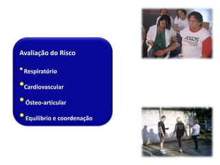 Avaliação do Risco
Respiratório
Cardiovascular
 Ósteo-articular
 Equilibrio e coordenação
 