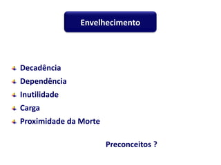 Decadência
Dependência
Inutilidade
Carga
Proximidade da Morte
Preconceitos ?
Envelhecimento
 