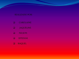 REALIZADO POR: 
 CAROLAINE 
 JAQUELINE 
 NILSON 
 ISTEFANI 
 RAQUEL 
