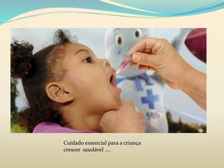 Cuidado essencial para a criança 
crescer saudável .... 
 