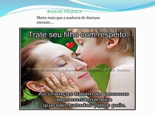 SAÚDE PSIQUICA 
Muito mais que a ausência de doenças 
mentais.... 
 