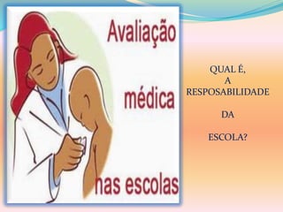 QUAL É, 
A 
RESPOSABILIDADE 
DA 
ESCOLA? 
 