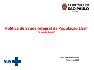 Política de Saúde Integral da População LGBT
“o estado da arte”

Celso Ricardo Monteiro
Novembro/2013

 