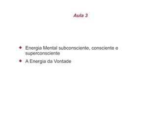 Aula 3




   Energia Mental subconsciente, consciente e
    superconsciente
   A Energia da Vontade
 