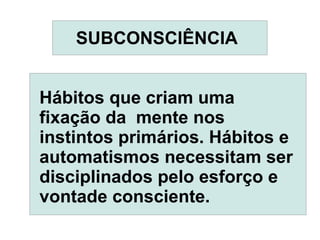 SUBCONSCIÊNCIA


Hábitos que criam uma
fixação da mente nos
instintos primários. Hábitos e
automatismos necessitam ser
disciplinados pelo esforço e
vontade consciente.
 