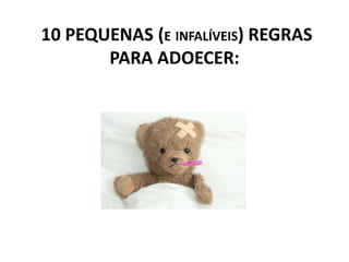 10 PEQUENAS (E INFALÍVEIS) REGRAS
PARA ADOECER:
 