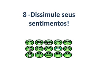 8 -Dissimule seus
sentimentos!
 