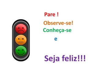 Pare !
Observe-se!
Conheça-se
e
Seja feliz!!!
 