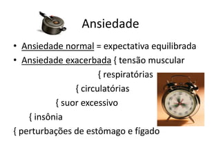 Ansiedade
• Ansiedade normal = expectativa equilibrada
• Ansiedade exacerbada { tensão muscular
{ respiratórias
{ circulatórias
{ suor excessivo
{ insônia
{ perturbações de estômago e fígado
 