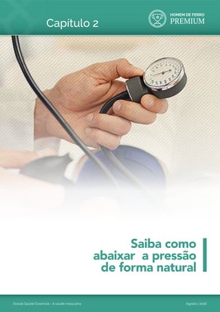 HOMEM DE FERRO
PREMIUM
Dossiê Saúde Essencial - A saúde masculina Agosto | 2016
Capítulo 2
Saiba como
abaixar a pressão
de forma natural
 