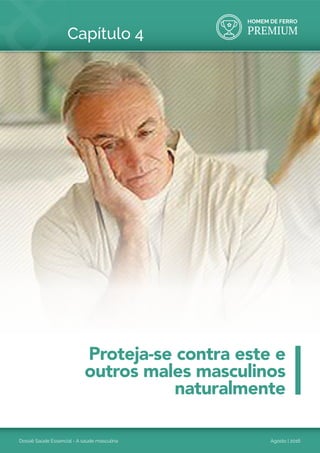 HOMEM DE FERRO
PREMIUM
Dossiê Saúde Essencial - A saúde masculina Agosto | 2016
Capítulo 4
Proteja-se contra este e
outros males masculinos
naturalmente
 