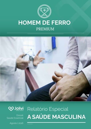 HOMEM DE FERRO
A SAÚDE MASCULINA
PREMIUM
Relatório Especial
Dossiê
Saúde Essencial
Agosto | 2016
 
