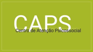 CAPS
Centro de Atenção Psicossocial
 