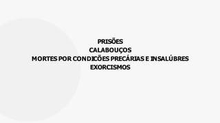 PRISÕES
CALABOUÇOS
MORTES POR CONDICÕES PRECÁRIAS E INSALÚBRES
EXORCISMOS
 