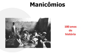 Manicômios
100 anos
de
história
 
