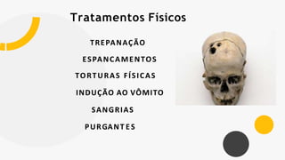 Tratamentos Físicos
TREPANAÇÃO
ESPANCAMENTOS
TORTURAS FÍSICAS
INDUÇÃO AO VÔMITO
SANGRIAS
PURGANT ES
 