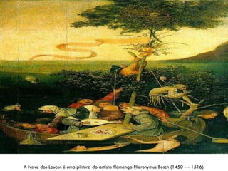 A Nave dos Loucos é uma pintura do artista flamengo Hieronymus Bosch (1450 — 1516).
 