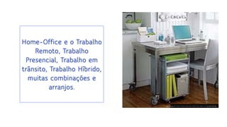 Esta Foto de Autor Desconhecido está licenciado em CC BY-SA-NC
Home-Office e o Trabalho
Remoto, Trabalho
Presencial, Trabalho em
trânsito, Trabalho Híbrido,
muitas combinações e
arranjos.
 