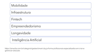 https://amanha.com.br/categoria/gestao/smart-city-ja-forma-profissionais-especializados-em-criar-e-
gerenciar-solucoes
Mobilidade
Infraestrutura
Fintech
Empreendedorismo
Longevidade
Inteligência Artificial
 