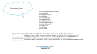 www.academiapaulistapsicologia.org.br/
www.abergo.org.br
www.abqualidade.org.br
www.abqv.org.br
www.ergonomia.org.br
www.ismabrasil.com.br
www.nucleogqvt.com.br
www.psicossomatica.com.br
www.renemendes.com.br
www.sbpot.org.br
www.sesi.org.br
www.usp.br/sibi
Limongi-França, A.C. & Rodrigues, A.L. Stress & Trabalho – uma abordagem biopsicossocial. São Paulo Editora Atlas/Gen
__________________. Qualidade de Vida no Trabalho – práticas e conceitos na sociedade pós-industrial. São Paulo: Editora Atlas/GEN.
__________________. Comportamento Organizacional – conceitos e processos. São Paulo: Somos/Editora Saraiva/SOMOS Educação.
__________________. Práticas de Recursos Humanos: Ferramentas, processos e conceitos: São Paulo: Editora Atlas/Gen
__________________. Psicologia do Trabalho: psicossomática, práticas e valores organizacionais. São Paulo: Editora Saraiva/SOMOS Educação.
Leituras e fontes
ANA CRISTINA LIMONGI-FRANÇA
CLIMONGI@USP.BR
NOVEMBRO.2022
 