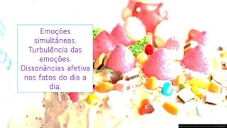 Emoções
simultâneas.
Turbulência das
emoções.
Dissonâncias afetiva
nos fatos do dia a
dia.
Esta Foto de Autor Desconhecido está licenciado em CC BY-NC-ND
 