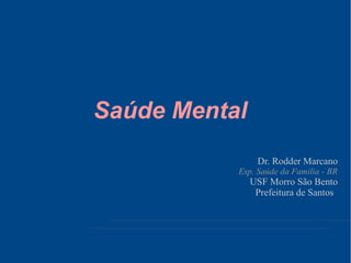 Saúde Mental
Dr. Rodder Marcano
Esp. Saúde da Familia - BR
USF Morro São Bento
Prefeitura de Santos
 