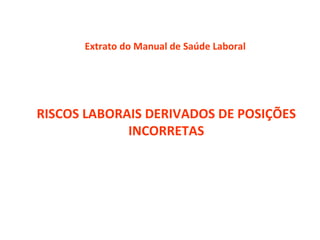 RISCOS LABORAIS DERIVADOS DE POSIÇÕES INCORRETAS Extrato do Manual de Saúde Laboral 